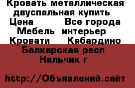 Кровать металлическая двуспальная купить › Цена ­ 850 - Все города Мебель, интерьер » Кровати   . Кабардино-Балкарская респ.,Нальчик г.